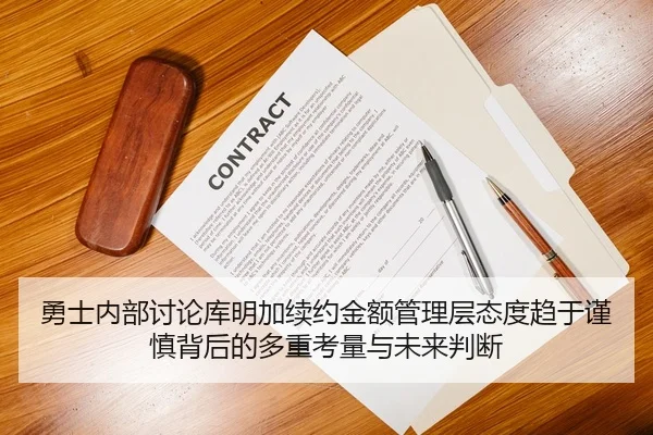 勇士内部讨论库明加续约金额管理层态度趋于谨慎背后的多重考量与未来判断