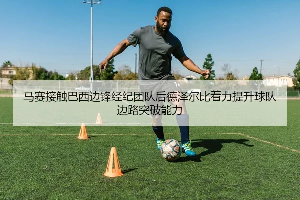 马赛接触巴西边锋经纪团队后德泽尔比着力提升球队边路突破能力